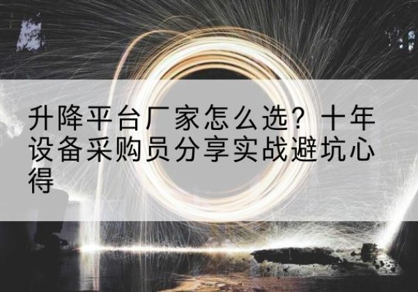 遵义升降平台厂家-怎么选？十年设备采购员分享实战避坑心得