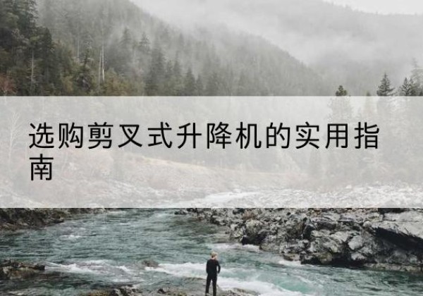 遵义剪叉式升降机怎么选-选购剪叉式升降机的实用指南